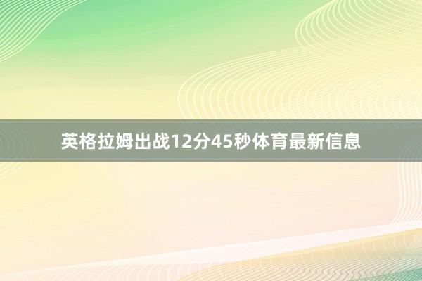 英格拉姆出战12分45秒体育最新信息
