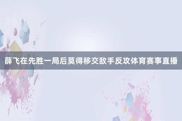薛飞在先胜一局后莫得移交敌手反攻体育赛事直播