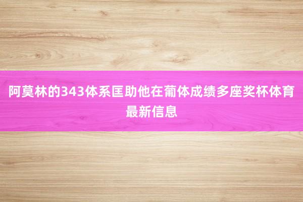 阿莫林的343体系匡助他在葡体成绩多座奖杯体育最新信息