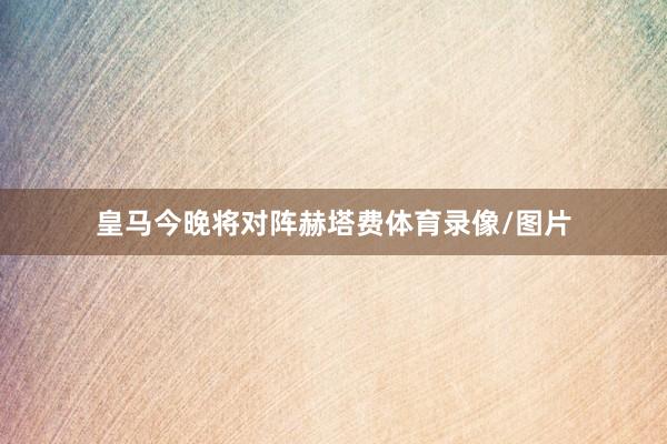 皇马今晚将对阵赫塔费体育录像/图片