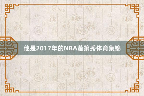 他是2017年的NBA落第秀体育集锦