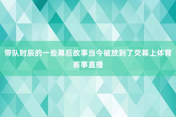 带队时辰的一些幕后故事当今被放到了荧幕上体育赛事直播