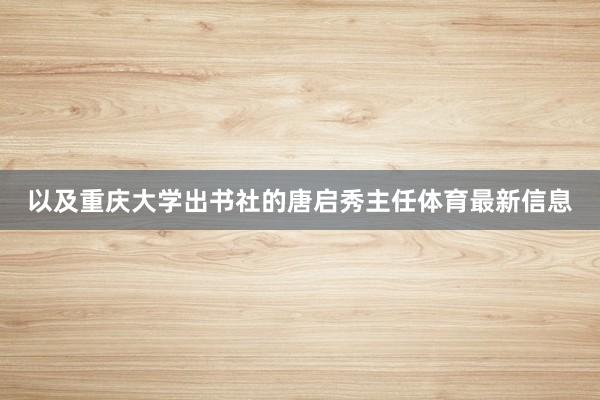 以及重庆大学出书社的唐启秀主任体育最新信息