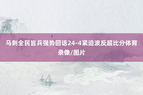 马刺全民皆兵强势回话24-4紧迫波反超比分体育录像/图片