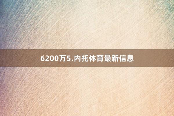 6200万　　5.内托体育最新信息