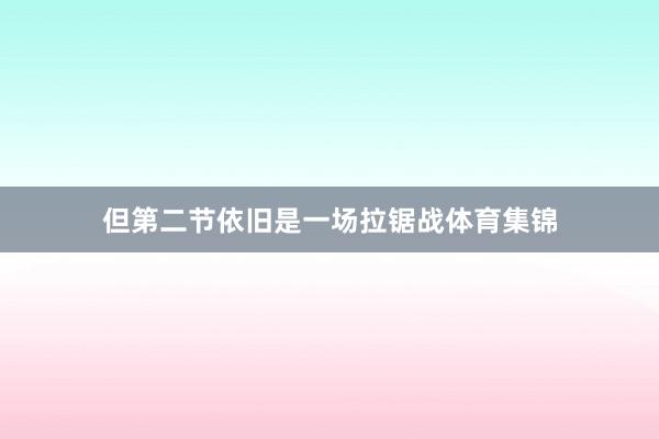 但第二节依旧是一场拉锯战体育集锦