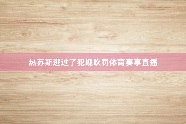 热苏斯逃过了犯规吹罚体育赛事直播